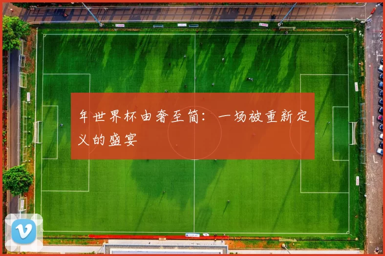 年世界杯由奢至简：一场被重新定义的盛宴