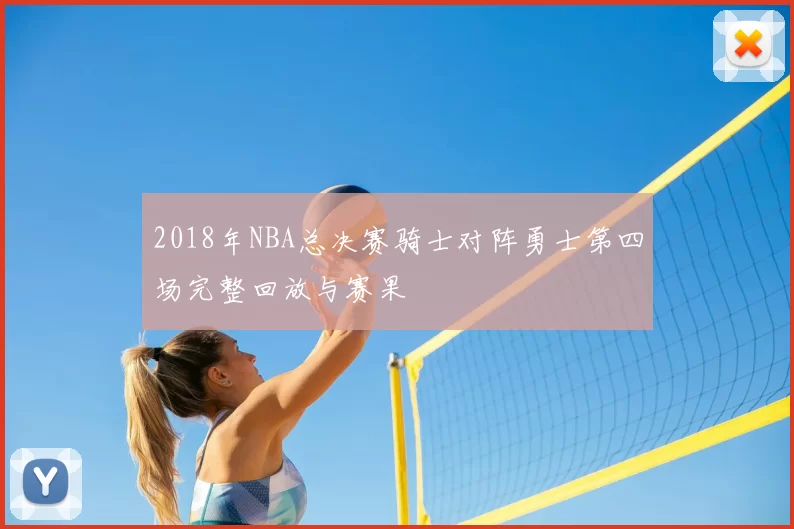 2018年NBA总决赛骑士对阵勇士第四场完整回放与赛果