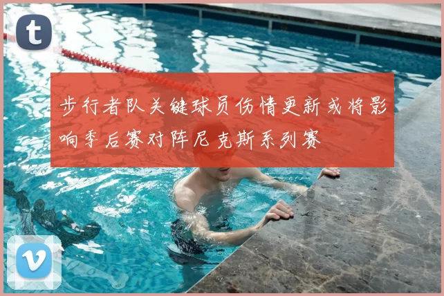 步行者队关键球员伤情更新或将影响季后赛对阵尼克斯系列赛