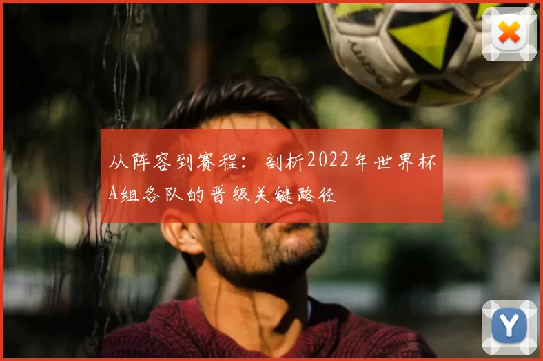 从阵容到赛程:剖析2022年世界杯A组各队的晋级关键路径