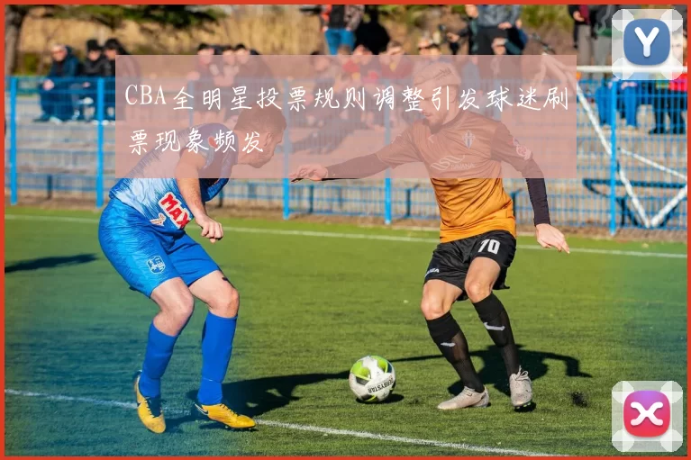 CBA全明星投票规则调整引发球迷刷票现象频发