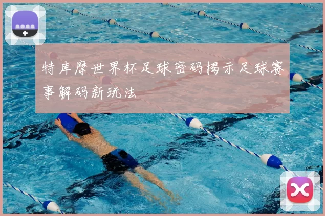 特库摩世界杯足球密码揭示足球赛事解码新玩法