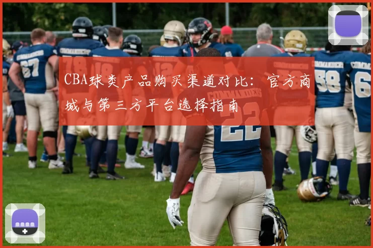 CBA球类产品购买渠道对比：官方商城与第三方平台选择指南