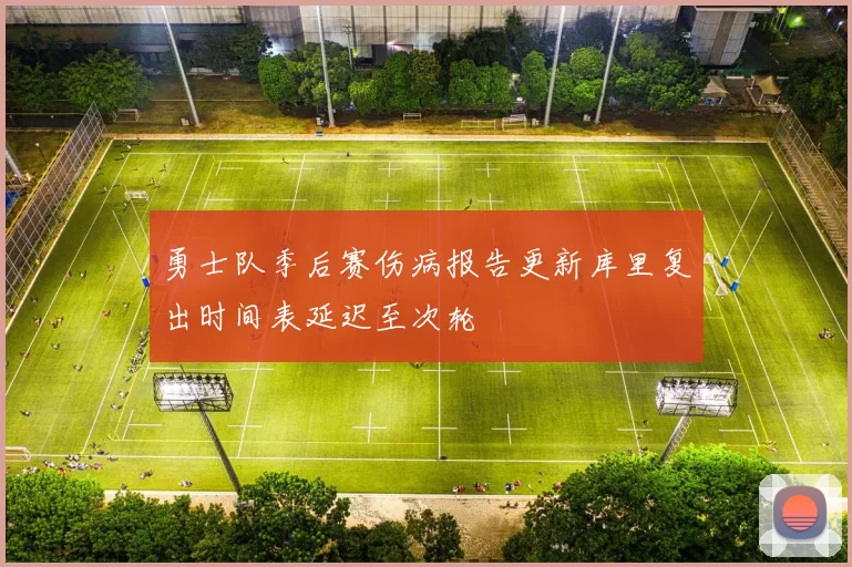 勇士队季后赛伤病报告更新库里复出时间表延迟至次轮