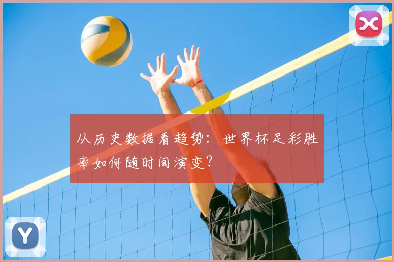 从历史数据看趋势：世界杯足彩胜率如何随时间演变？