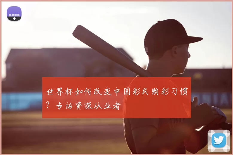 世界杯如何改变中国彩民购彩习惯？专访资深从业者