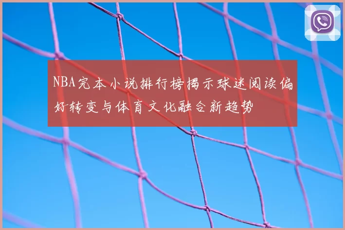 NBA完本小说排行榜揭示球迷阅读偏好转变与体育文化融合新趋势
