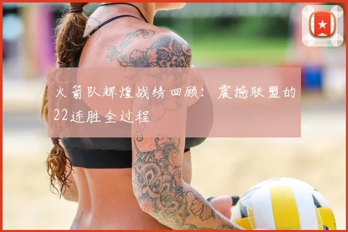 火箭队辉煌战绩回顾:震撼联盟的22连胜全过程