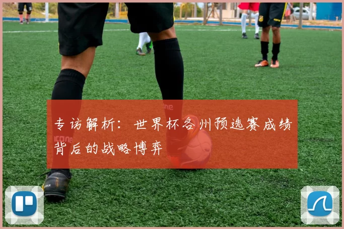 专访解析：世界杯各州预选赛成绩背后的战略博弈