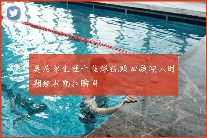 奥尼尔生涯十佳球视频回顾湖人时期经典隔扣瞬间