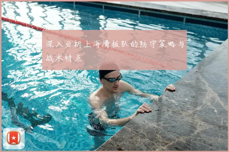 深入分析上海滑板队的防守策略与战术特点