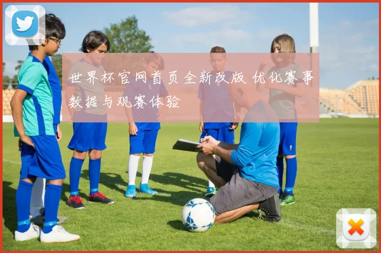 世界杯官网首页全新改版 优化赛事数据与观赛体验