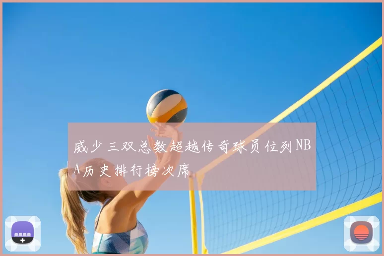 威少三双总数超越传奇球员位列NBA历史排行榜次席