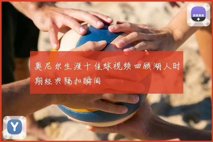 奥尼尔生涯十佳球视频回顾湖人时期经典隔扣瞬间