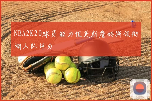 NBA2K20球员能力值更新詹姆斯领衔湖人队评分