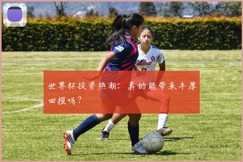 世界杯投资热潮：真的能带来丰厚回报吗？