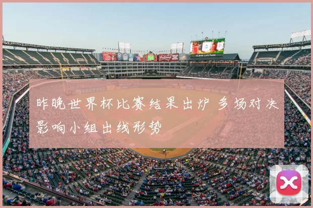 昨晚世界杯比赛结果出炉 多场对决影响小组出线形势