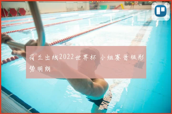 荷兰出线2022世界杯 小组赛晋级形势明朗