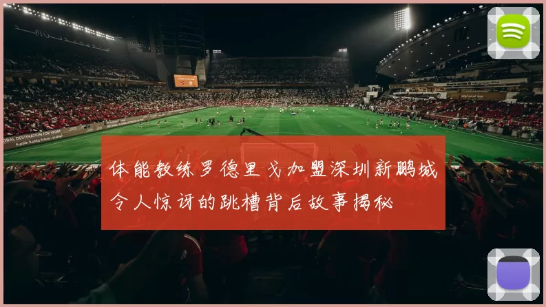 体能教练罗德里戈加盟深圳新鹏城令人惊讶的跳槽背后故事揭秘