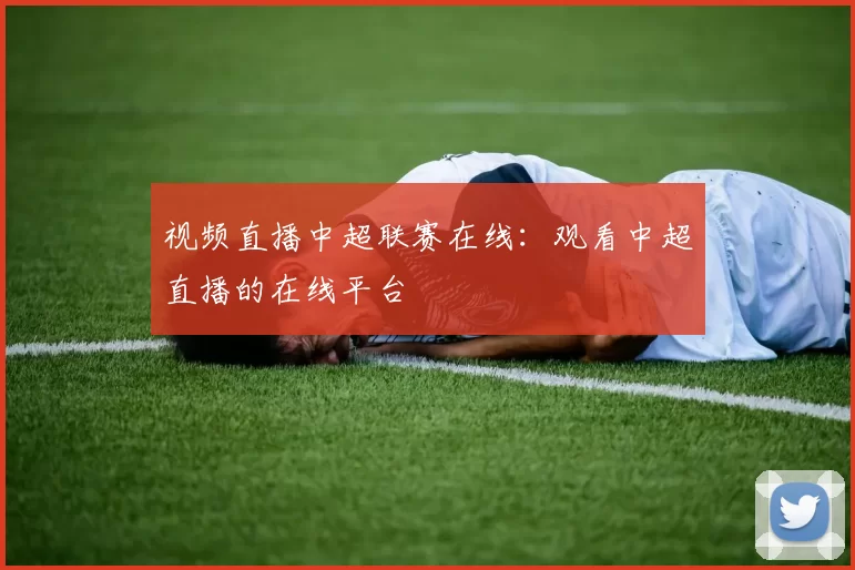 视频直播中超联赛在线：观看中超直播的在线平台