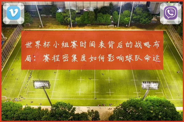 世界杯小组赛时间表背后的战略布局：赛程密集度如何影响球队命运