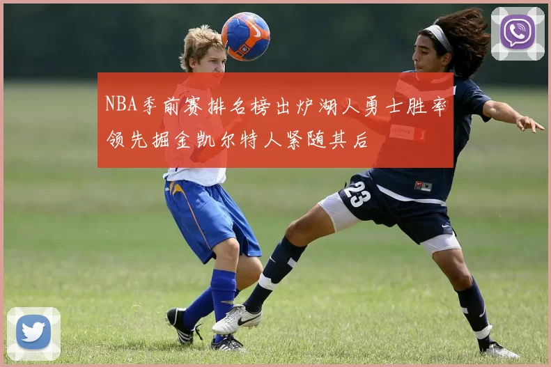 NBA季前赛排名榜出炉湖人勇士胜率领先掘金凯尔特人紧随其后