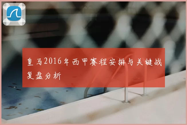 皇马2016年西甲赛程安排与关键战复盘分析