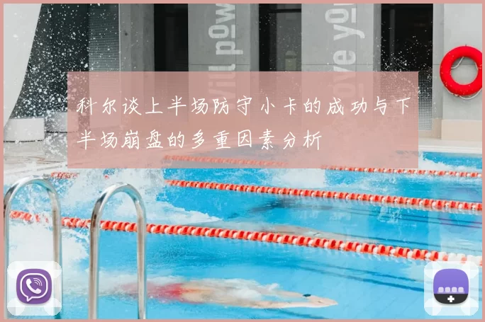 科尔谈上半场防守小卡的成功与下半场崩盘的多重因素分析