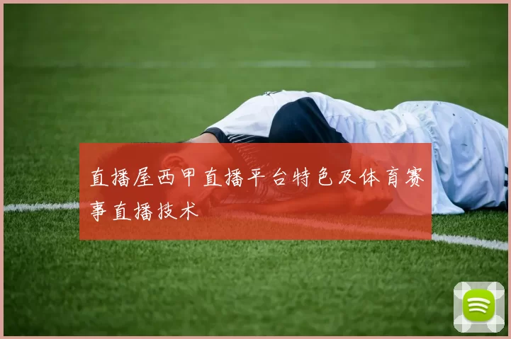 直播屋西甲直播平台特色及体育赛事直播技术