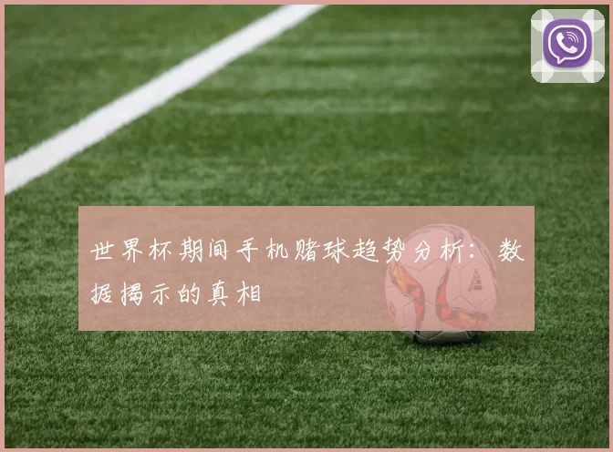 世界杯期间手机赌球趋势分析:数据揭示的真相