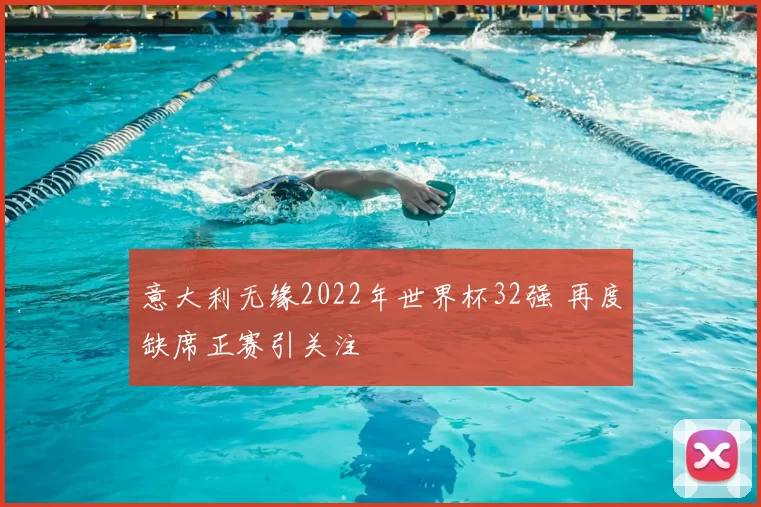 意大利无缘2022年世界杯32强 再度缺席正赛引关注
