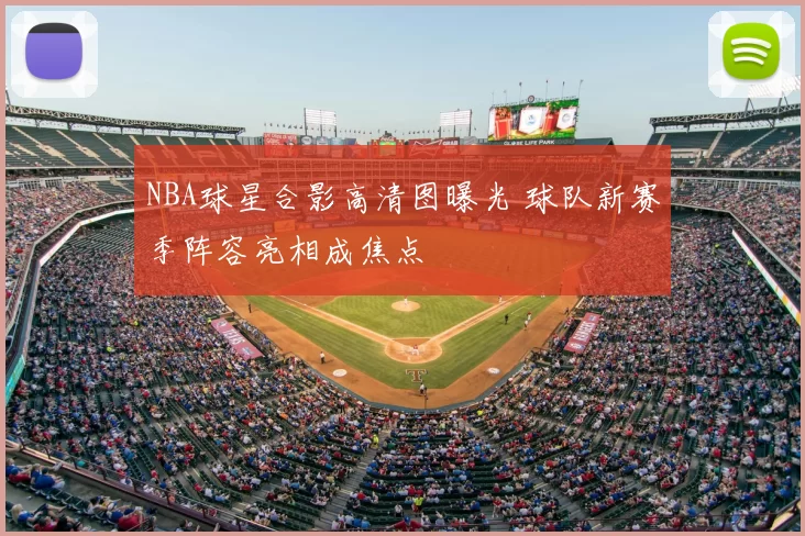 NBA球星合影高清图曝光 球队新赛季阵容亮相成焦点