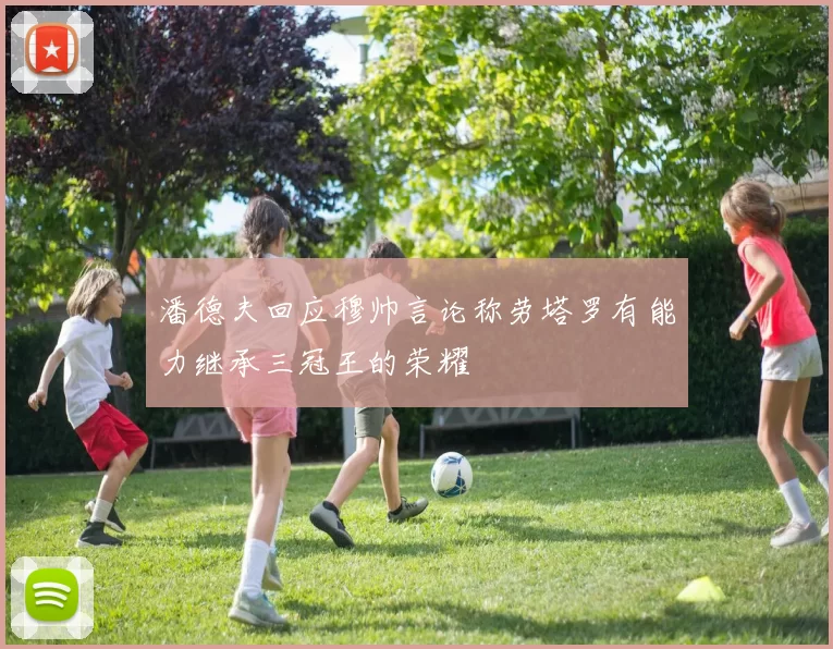 潘德夫回应穆帅言论称劳塔罗有能力继承三冠王的荣耀