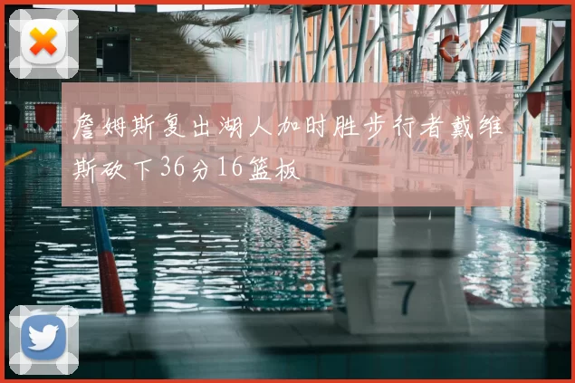 詹姆斯复出湖人加时胜步行者戴维斯砍下36分16篮板