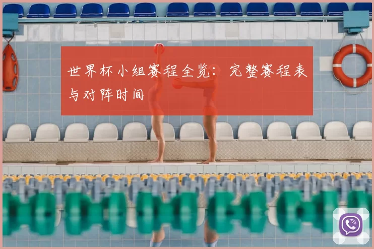 世界杯小组赛程全览：完整赛程表与对阵时间