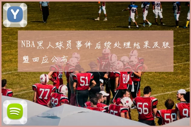 NBA黑人球员事件后续处理结果及联盟回应公布