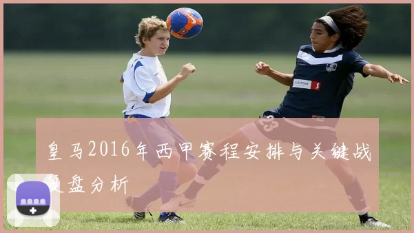 皇马2016年西甲赛程安排与关键战复盘分析