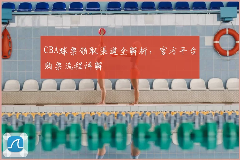 CBA球票领取渠道全解析，官方平台购票流程详解