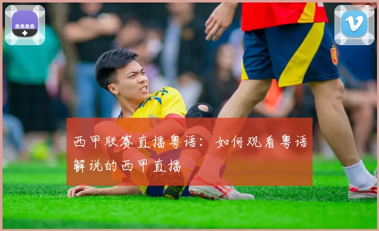 西甲联赛直播粤语：如何观看粤语解说的西甲直播