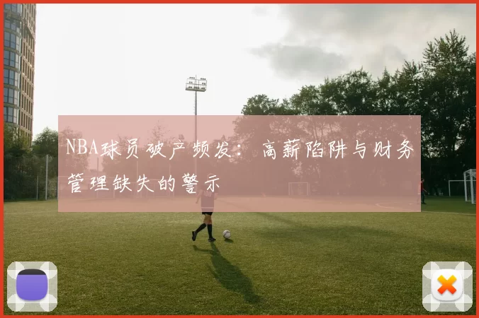 NBA球员破产频发：高薪陷阱与财务管理缺失的警示