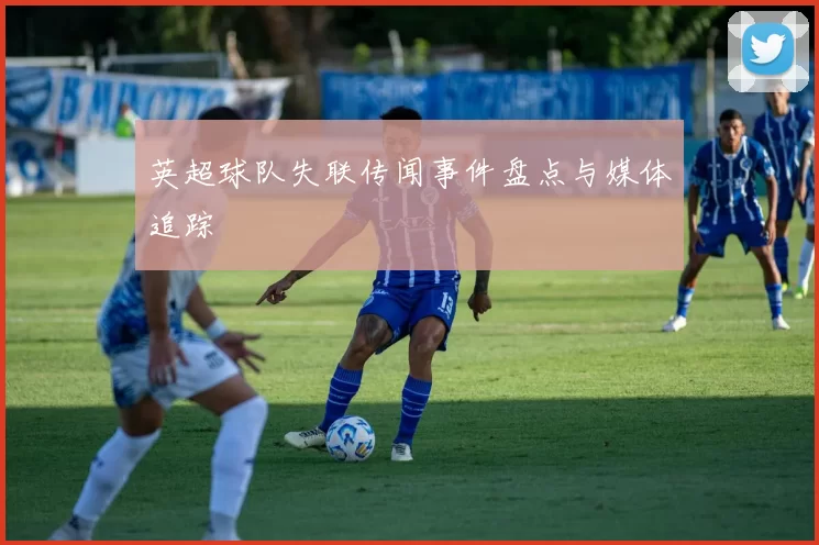 英超球队失联传闻事件盘点与媒体追踪