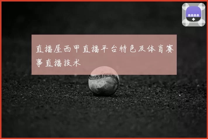 直播屋西甲直播平台特色及体育赛事直播技术