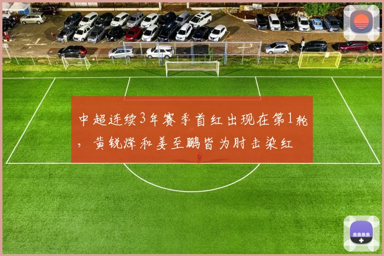 中超连续3年赛季首红出现在第1轮，黄锐烽和姜至鹏皆为肘击染红
