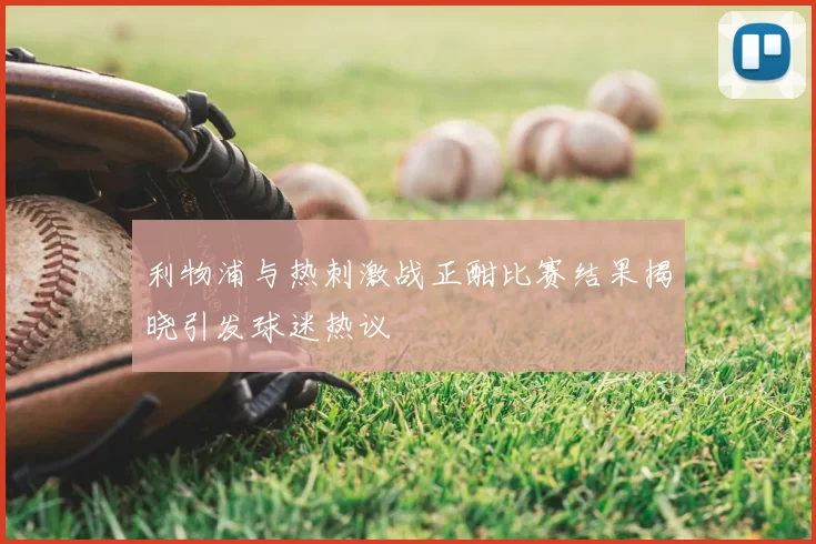 利物浦与热刺激战正酣比赛结果揭晓引发球迷热议