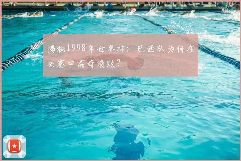 揭秘1998年世界杯:巴西队为何在决赛中离奇溃败?
