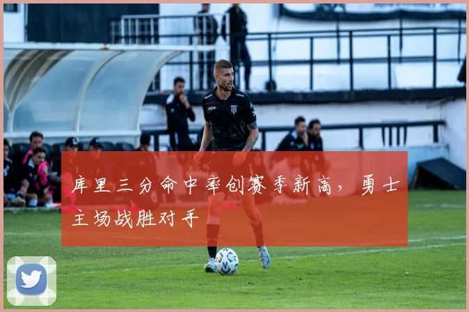 库里三分命中率创赛季新高,勇士主场战胜对手