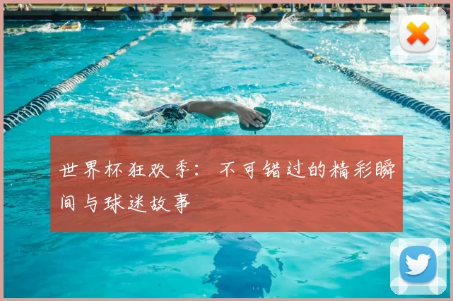 世界杯狂欢季：不可错过的精彩瞬间与球迷故事