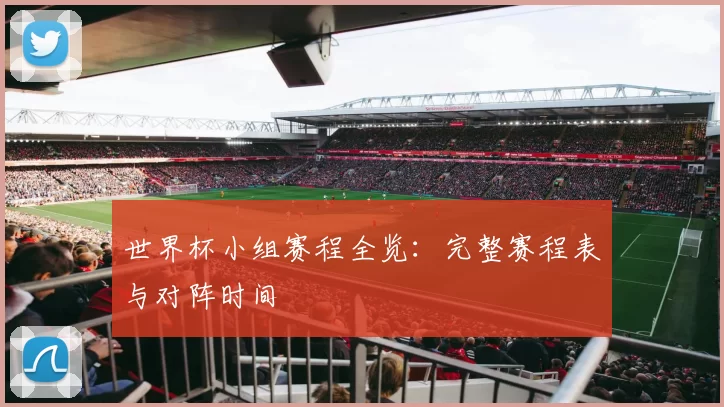 世界杯小组赛程全览：完整赛程表与对阵时间