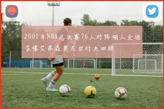 2001年NBA总决赛76人对阵湖人全场录像艾弗森奥尼尔对决回顾