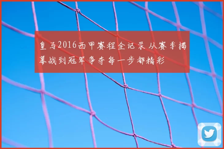 皇马2016西甲赛程全记录 从赛季揭幕战到冠军争夺每一步都精彩